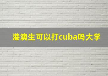 港澳生可以打cuba吗大学