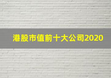 港股市值前十大公司2020