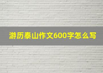 游历泰山作文600字怎么写