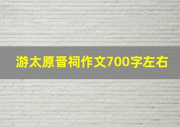 游太原晋祠作文700字左右