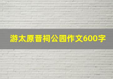 游太原晋祠公园作文600字