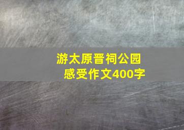 游太原晋祠公园感受作文400字