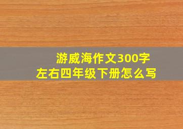 游威海作文300字左右四年级下册怎么写