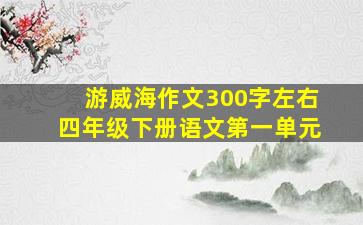 游威海作文300字左右四年级下册语文第一单元