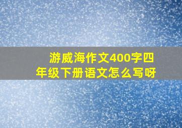 游威海作文400字四年级下册语文怎么写呀