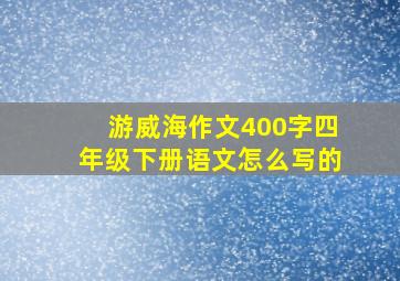 游威海作文400字四年级下册语文怎么写的