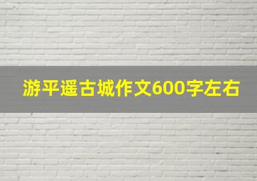 游平遥古城作文600字左右