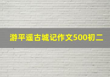 游平遥古城记作文500初二