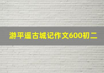 游平遥古城记作文600初二