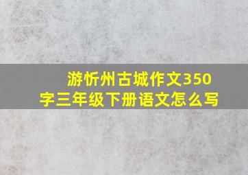 游忻州古城作文350字三年级下册语文怎么写