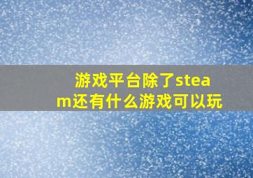 游戏平台除了steam还有什么游戏可以玩