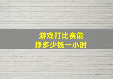 游戏打比赛能挣多少钱一小时