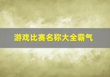 游戏比赛名称大全霸气