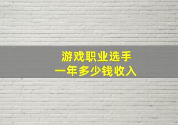 游戏职业选手一年多少钱收入