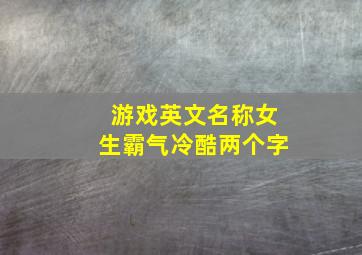 游戏英文名称女生霸气冷酷两个字