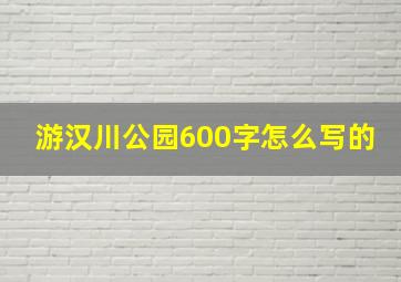 游汉川公园600字怎么写的