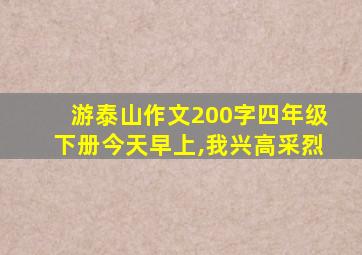 游泰山作文200字四年级下册今天早上,我兴高采烈