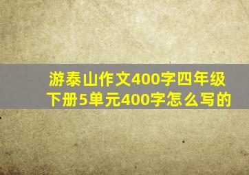 游泰山作文400字四年级下册5单元400字怎么写的