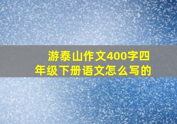 游泰山作文400字四年级下册语文怎么写的