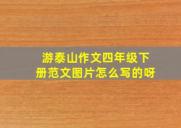 游泰山作文四年级下册范文图片怎么写的呀