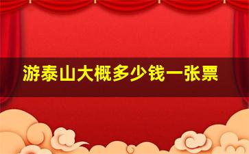 游泰山大概多少钱一张票