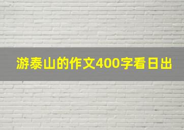 游泰山的作文400字看日出