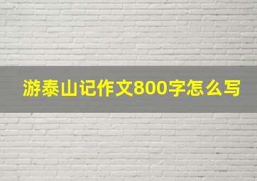 游泰山记作文800字怎么写