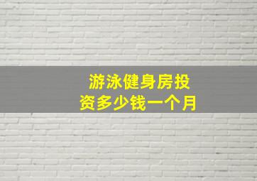 游泳健身房投资多少钱一个月