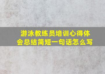 游泳教练员培训心得体会总结简短一句话怎么写