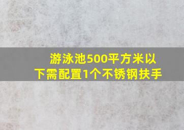 游泳池500平方米以下需配置1个不锈钢扶手