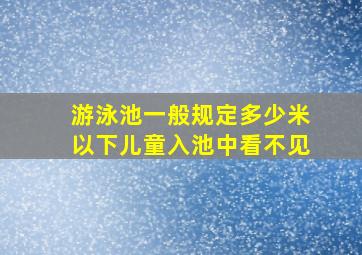 游泳池一般规定多少米以下儿童入池中看不见