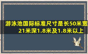 游泳池国际标准尺寸是长50米宽21米深1.8米及1.8米以上