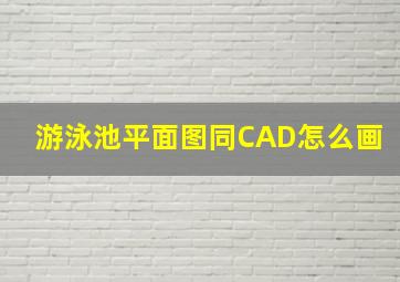 游泳池平面图同CAD怎么画