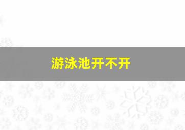 游泳池开不开