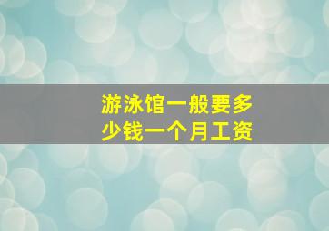 游泳馆一般要多少钱一个月工资