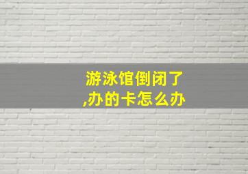 游泳馆倒闭了,办的卡怎么办