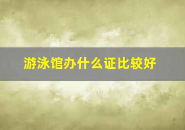 游泳馆办什么证比较好