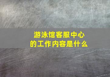 游泳馆客服中心的工作内容是什么