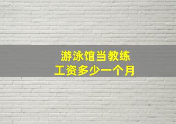 游泳馆当教练工资多少一个月