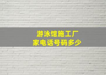 游泳馆施工厂家电话号码多少