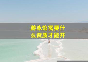 游泳馆需要什么资质才能开