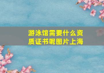 游泳馆需要什么资质证书呢图片上海