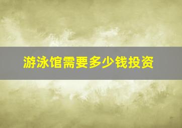 游泳馆需要多少钱投资