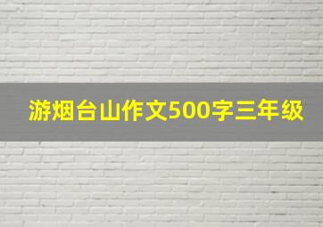 游烟台山作文500字三年级