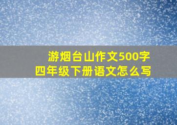 游烟台山作文500字四年级下册语文怎么写