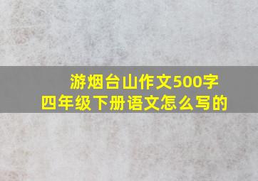 游烟台山作文500字四年级下册语文怎么写的