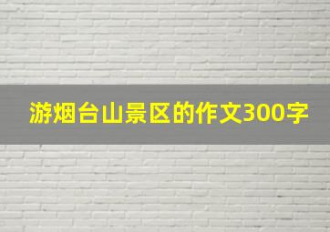 游烟台山景区的作文300字