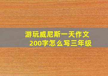 游玩威尼斯一天作文200字怎么写三年级