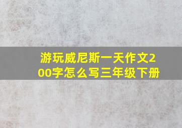 游玩威尼斯一天作文200字怎么写三年级下册