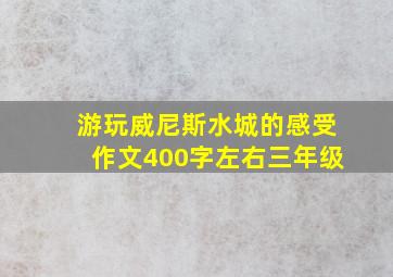 游玩威尼斯水城的感受作文400字左右三年级